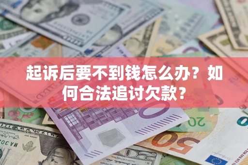 济南起诉后要不到钱怎么办？如何合法追讨欠款？
