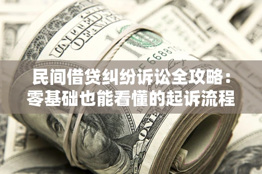济南民间借贷纠纷诉讼全攻略:零基础也能看懂的起诉流程与证据整理指南 济南民间借贷纠纷诉讼全攻略:零基础也能看懂的起诉流程与证据整理指南