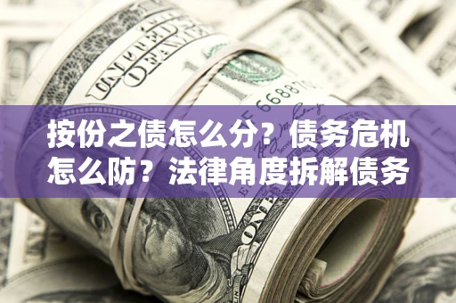 济南按份之债怎么分？债务危机怎么防？法律角度拆解债务分配与风险自保指南
