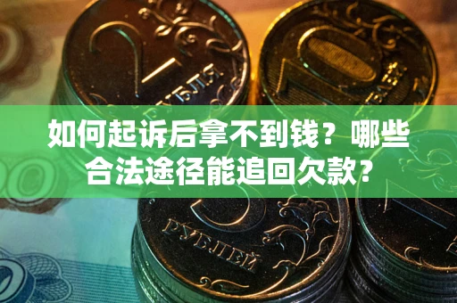 济南如何起诉后拿不到钱？哪些合法途径能追回欠款？