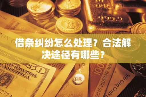 济南借条纠纷怎么处理？合法解决途径有哪些？