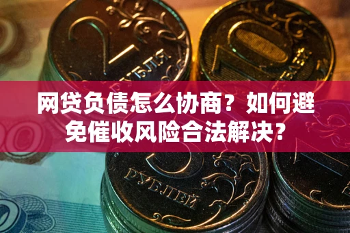 济南网贷负债怎么协商？如何避免催收风险合法解决？