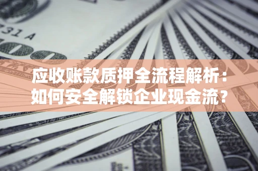 济南应收账款质押全流程解析：如何安全解锁企业现金流？