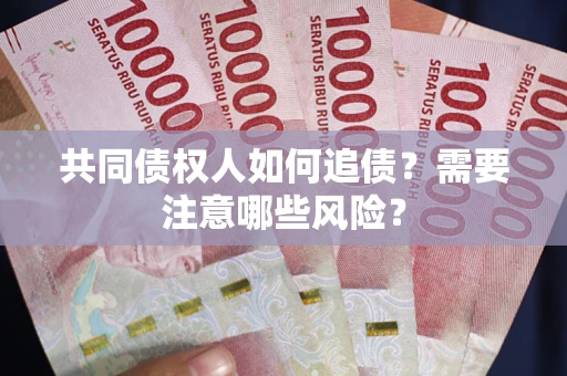 济南共同债权人如何追债？需要注意哪些风险？