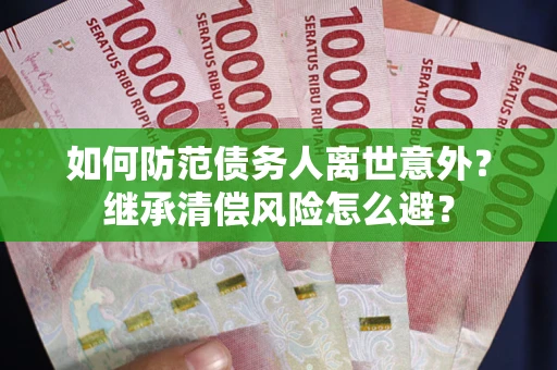 济南如何防范债务人离世意外？继承清偿风险怎么避？