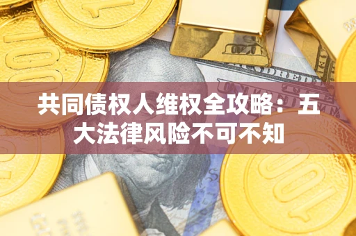 济南共同债权人维权全攻略：五大法律风险不可不知