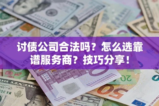 济南讨债公司合法吗？怎么选靠谱服务商？技巧分享！