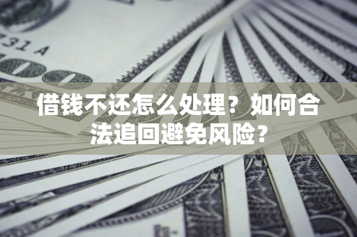 济南借钱不还怎么处理？如何合法追回避免风险？