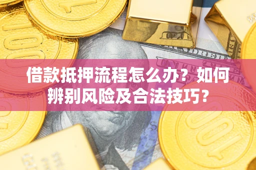 济南借款抵押流程怎么办？如何辨别风险及合法技巧？