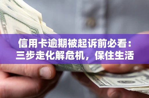 济南信用卡逾期被起诉前必看：三步走化解危机，保住生活尊严