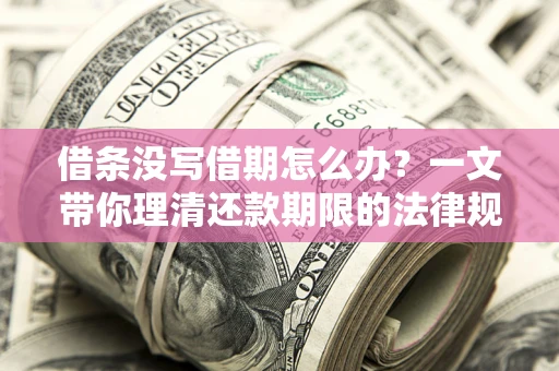 济南借条没写借期怎么办？一文带你理清还款期限的法律规则