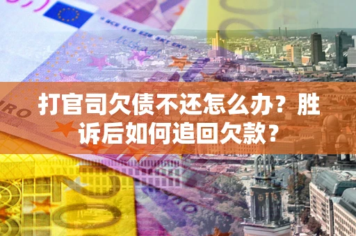 济南打官司欠债不还怎么办？胜诉后如何追回欠款？