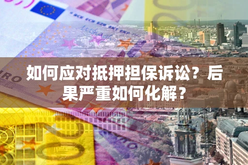 济南如何应对抵押担保诉讼？后果严重如何化解？