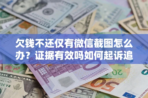 济南欠钱不还仅有微信截图怎么办？证据有效吗如何起诉追回欠款？