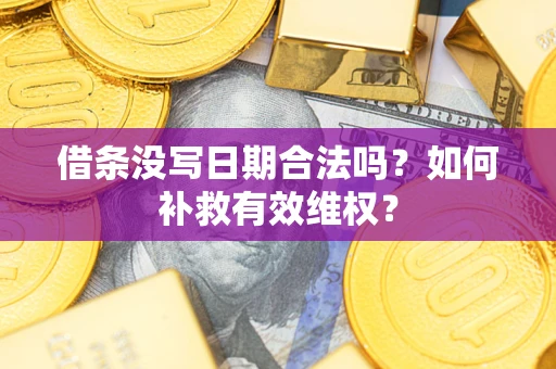 济南借条没写日期合法吗？如何补救有效维权？