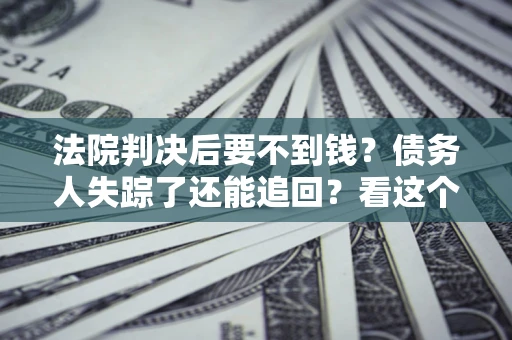 济南法院判决后要不到钱？债务人失踪了还能追回？看这个方法！