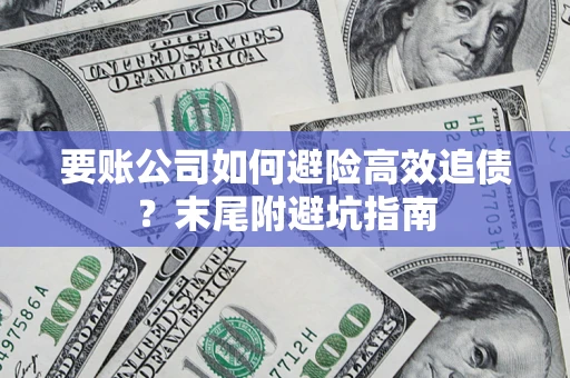 济南要账公司如何避险高效追债？末尾附避坑指南