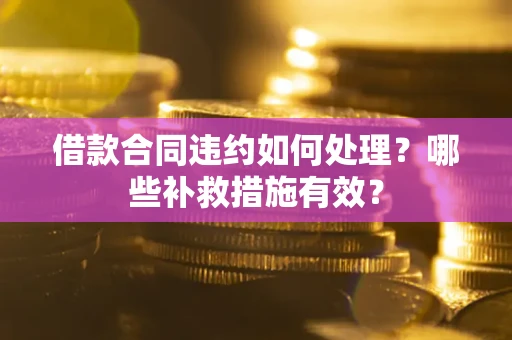 济南借款合同违约如何处理？哪些补救措施有效？
