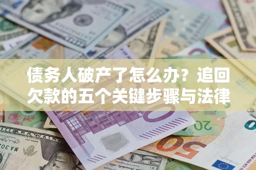济南债务人破产了怎么办？追回欠款的五个关键步骤与法律策略