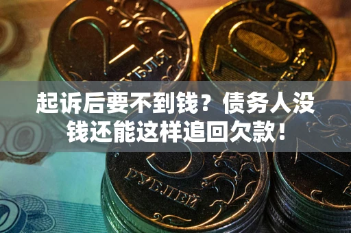 济南起诉后要不到钱？债务人没钱还能这样追回欠款！