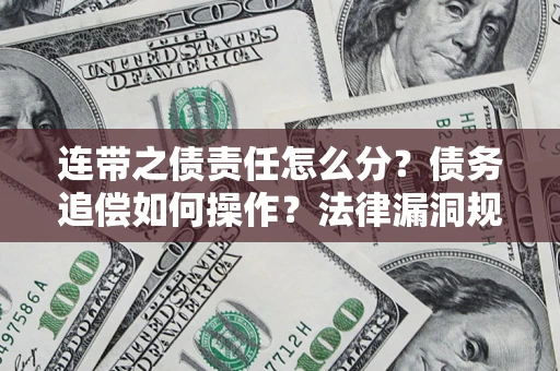济南连带之债责任怎么分？债务追偿如何操作？法律漏洞规避指南