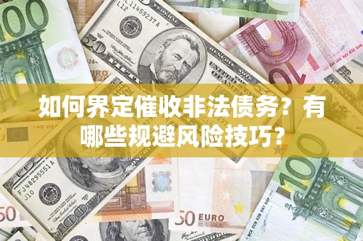 济南如何界定催收非法债务？有哪些规避风险技巧？