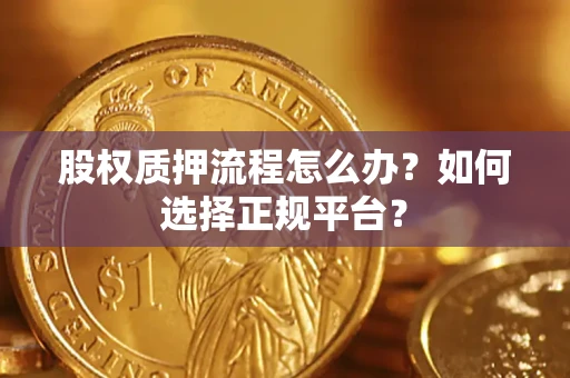 济南股权质押流程怎么办？如何选择正规平台？