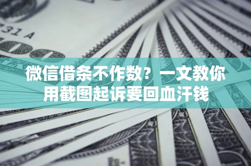 济南微信借条不作数？一文教你用截图起诉要回血汗钱