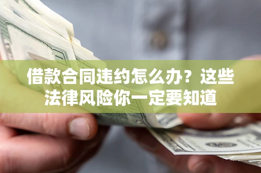 济南借款合同违约怎么办？这些法律风险你一定要知道