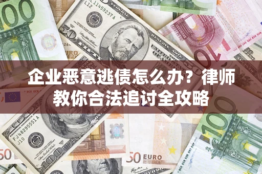 济南企业恶意逃债怎么办？律师教你合法追讨全攻略