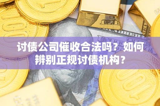 济南讨债公司催收合法吗？如何辨别正规讨债机构？