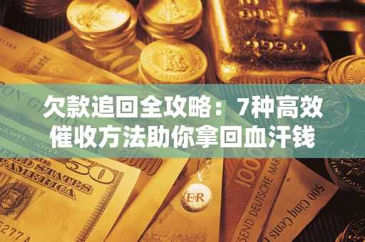济南欠款追回全攻略：7种高效催收方法助你拿回血汗钱