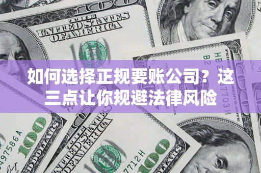 济南如何选择正规要账公司？这三点让你规避法律风险