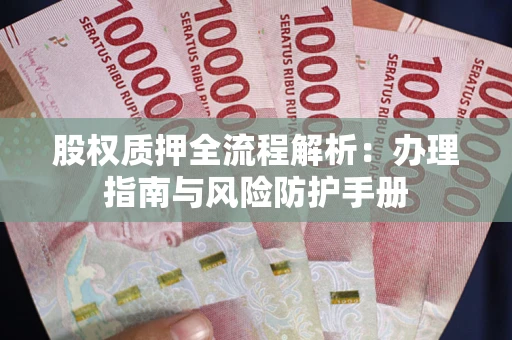 济南股权质押全流程解析：办理指南与风险防护手册