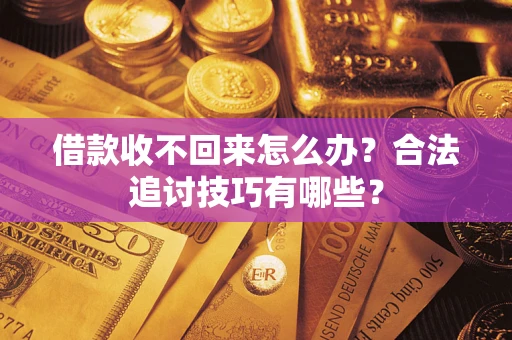 济南借款收不回来怎么办？合法追讨技巧有哪些？