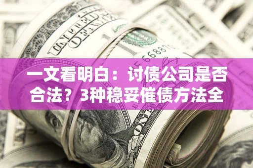 济南一文看明白：讨债公司是否合法？3种稳妥催债方法全解析