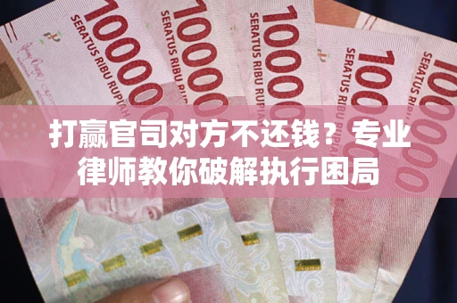 济南打赢官司对方不还钱？专业律师教你破解执行困局