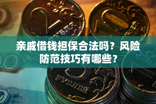 济南亲戚借钱担保合法吗？风险防范技巧有哪些？