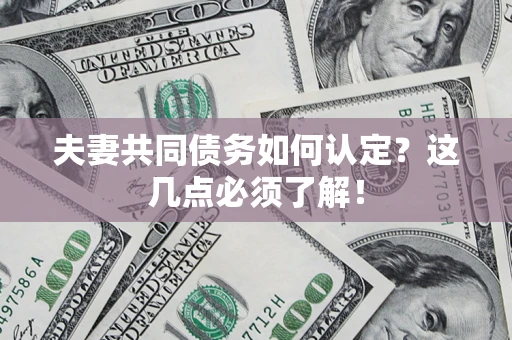 济南夫妻共同债务如何认定？这几点必须了解！