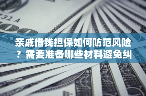 济南亲戚借钱担保如何防范风险？需要准备哪些材料避免纠纷？