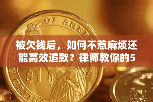 济南被欠钱后，如何不惹麻烦还能高效追款？律师教你的5步合法讨债法