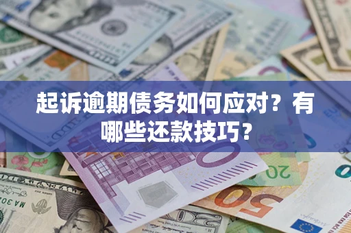 济南起诉逾期债务如何应对？有哪些还款技巧？