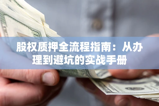 济南股权质押全流程指南：从办理到避坑的实战手册