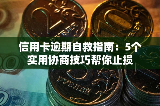 济南信用卡逾期自救指南：5个实用协商技巧帮你止损