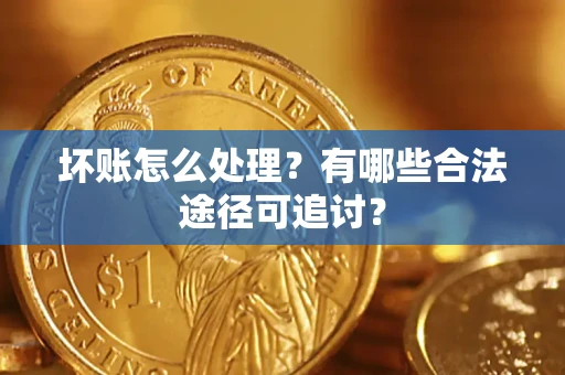 济南坏账怎么处理？有哪些合法途径可追讨？