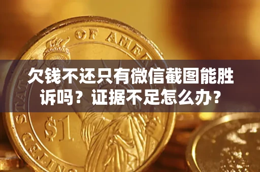 济南欠钱不还只有微信截图能胜诉吗？证据不足怎么办？