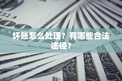 济南坏账怎么处理？有哪些合法途径？