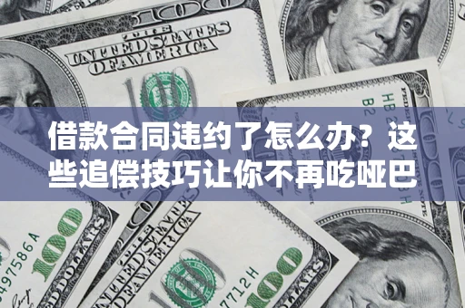 济南借款合同违约了怎么办？这些追偿技巧让你不再吃哑巴亏