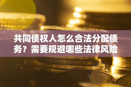 济南共同债权人怎么合法分配债务？需要规避哪些法律风险？