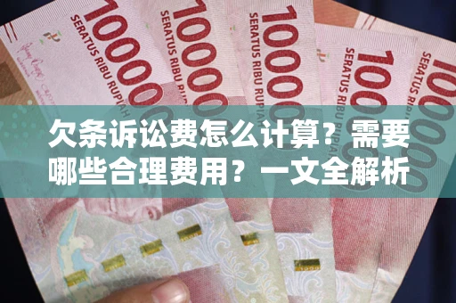 济南欠条诉讼费怎么计算？需要哪些合理费用？一文全解析